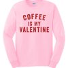 Coffee Is My Valentine smooth Sweatshirt