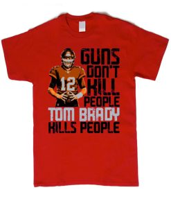 Guns Dont Kill Tom Brady smooth T Shirt