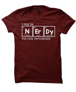 I May Be NErDy But Only periodically smooth T Shirt