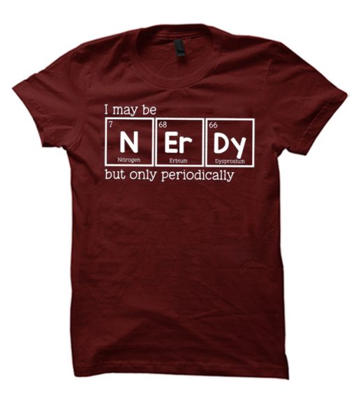 I May Be NErDy But Only periodically smooth T Shirt