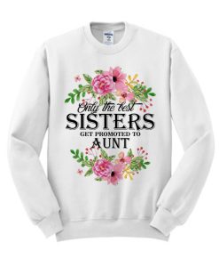 Only the Best sisters get promoted to aunt smooth Sweatshirt