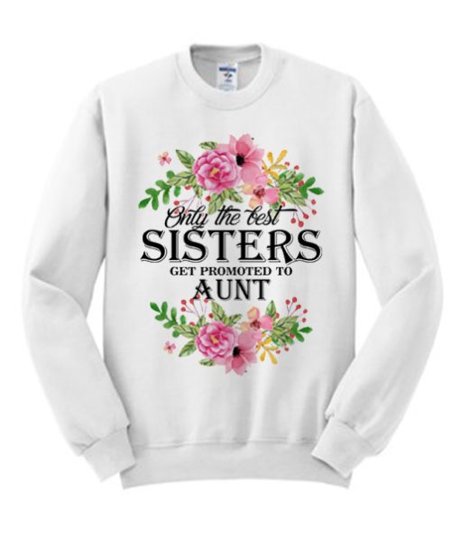 Only the Best sisters get promoted to aunt smooth Sweatshirt