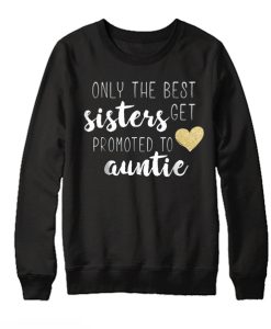 Only the Best sisters get promoted to auntie smooth Sweatshirt