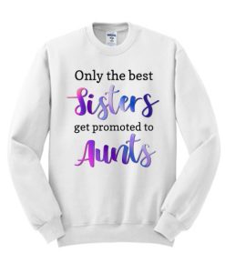 Only the Best sisters get promoted to aunts White smooth Sweatshirt