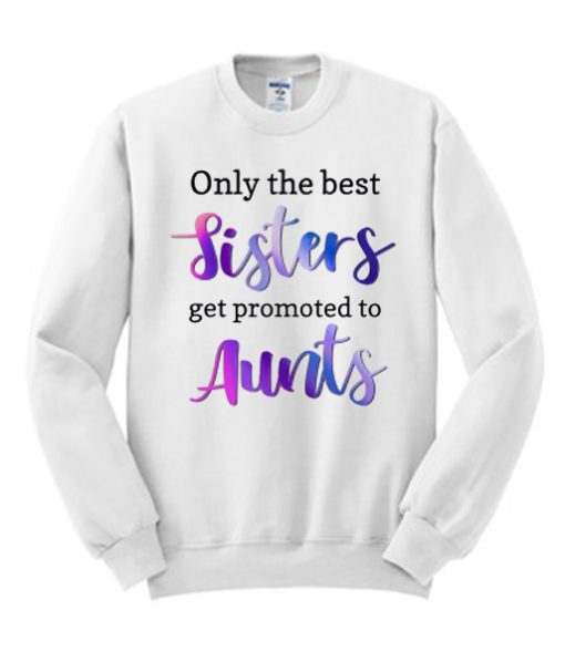 Only the Best sisters get promoted to aunts White smooth Sweatshirt