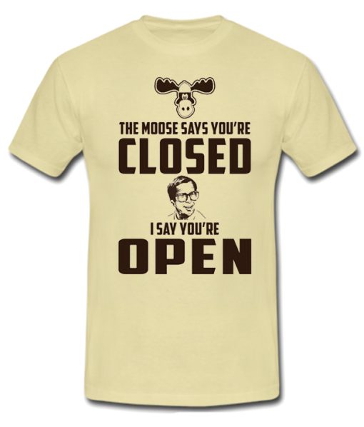 The moose says your closed I say you're open smooth T Shirt