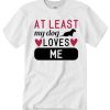 At Least My Dog Loves Me - Dog Lovers T Shirt