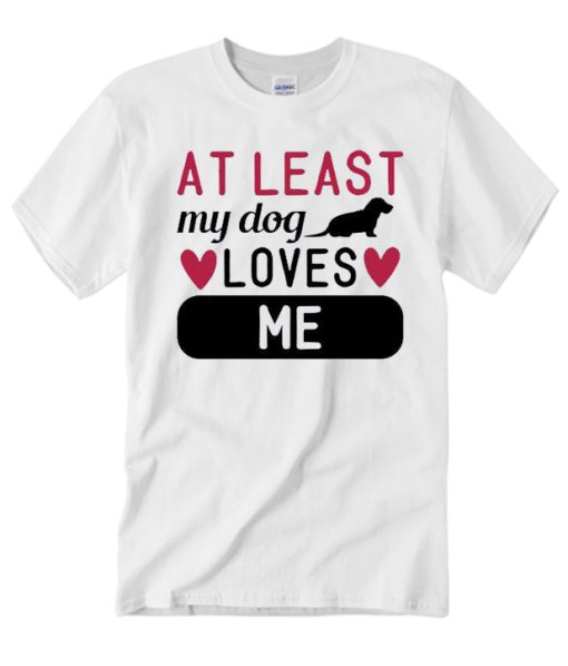 At Least My Dog Loves Me - Dog Lovers T Shirt