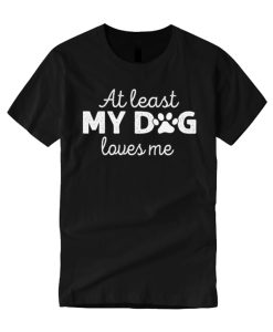 At Least My Dog Loves Me T Shirt