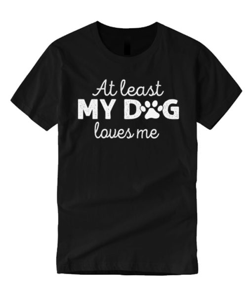 At Least My Dog Loves Me T Shirt