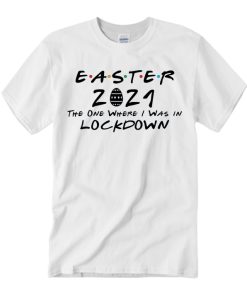 Easter 2021 The One Where I Was In Lockdown T Shirt