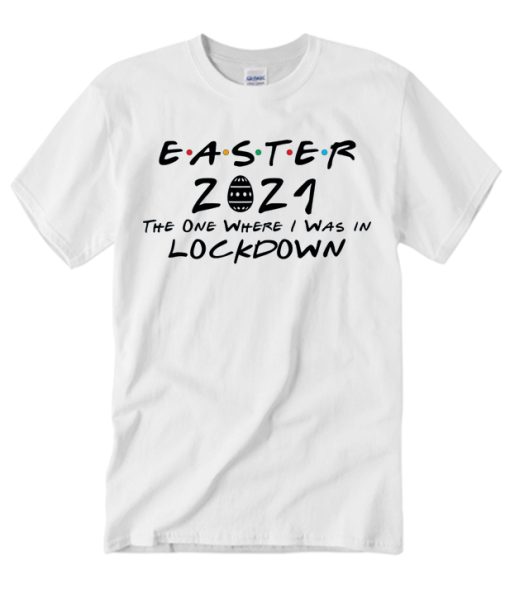 Easter 2021 The One Where I Was In Lockdown T Shirt