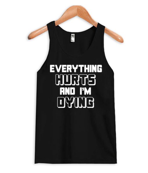Everything Hurts and I'm Dying Tank Top