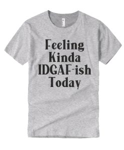 Feeling Kinda IDGAFish Today T Shirt