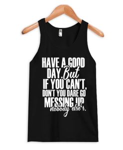 Have a Good Day But if You Can't Tank Top