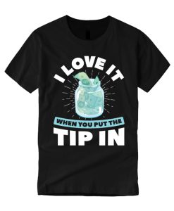 I Love It When You Put The Tip In T Shirt