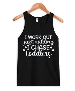 I Work Out Just Kidding I Chase Toddlers funny Tank Top