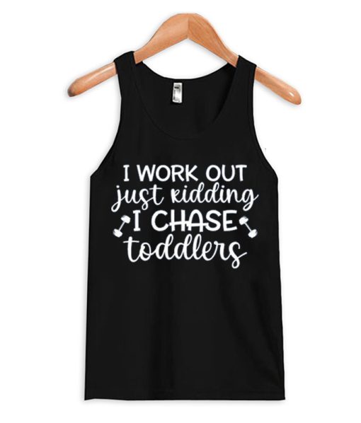 I Work Out Just Kidding I Chase Toddlers funny Tank Top