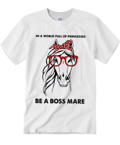 In A World Full Of Princesses Be A Boss Mare - Horses Lover T Shirt