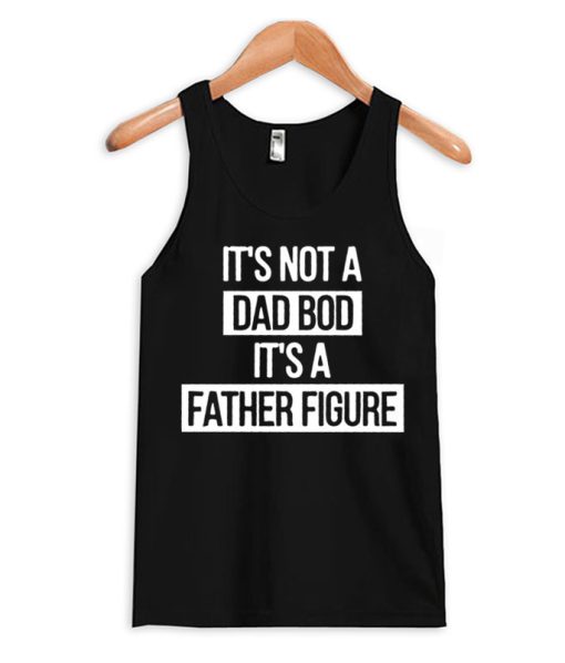 It's Not a Dad Bod It's a Father Figure smooth Tank Top