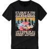 It's Okay If You Don't Like Gardening T Shirt