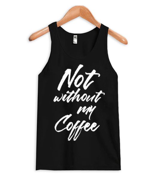 Not Without My Coffee Tank Top