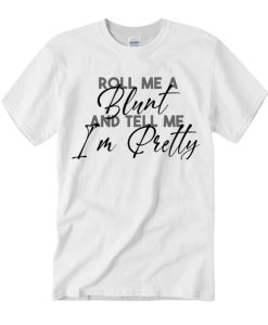 Roll Me A Blunt And Tell Me In Pretty T Shirt