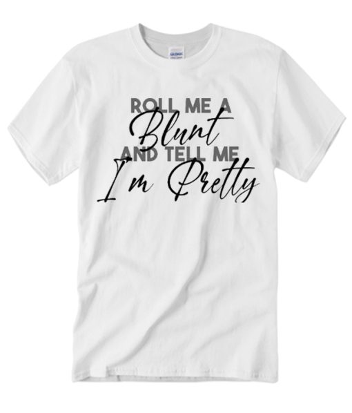 Roll Me A Blunt And Tell Me In Pretty T Shirt