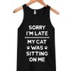 Sorry I'm Late My Cat Was Sitting On Me Tank Top