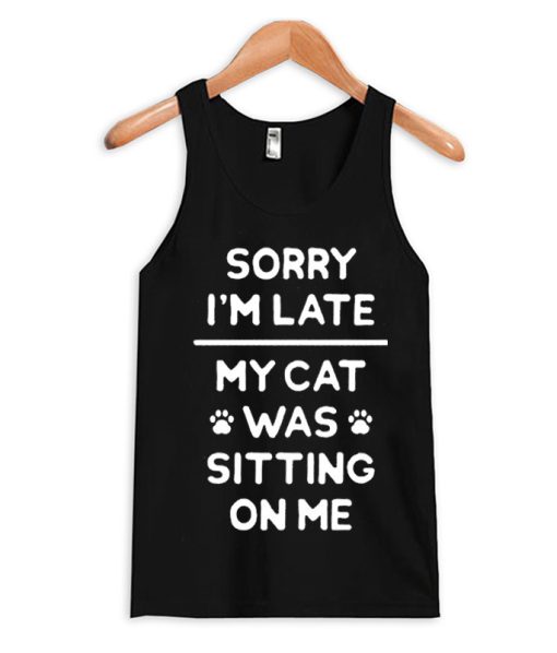 Sorry I'm Late My Cat Was Sitting On Me Tank Top