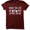 Sorry I'm Late My Dog Was Sitting On Me T Shirt