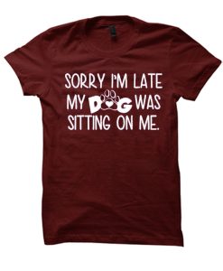 Sorry I'm Late My Dog Was Sitting On Me T Shirt