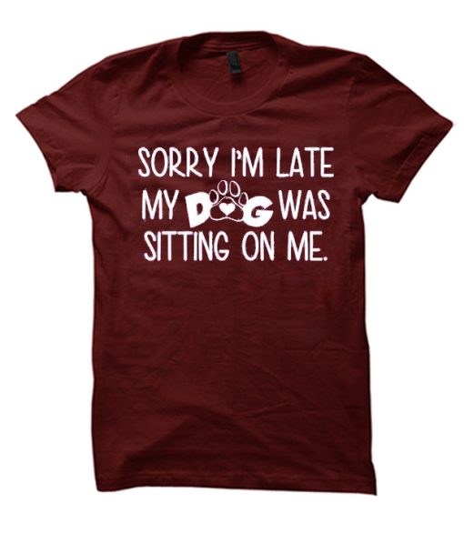 Sorry I'm Late My Dog Was Sitting On Me T Shirt