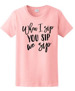 When I Sip You Sip We Sip T Shirt