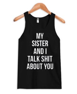 my sister and i talk shit about you smooth Tank Top
