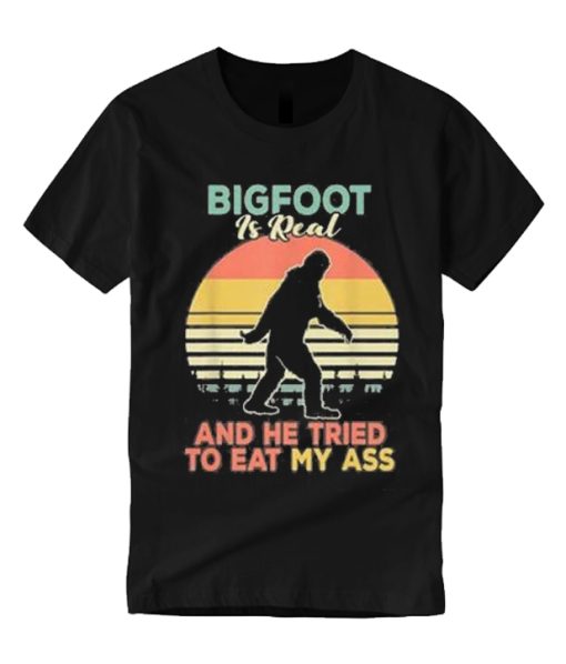 Bigfoot Is Real And He Tried To Eat My Ass T Shirt