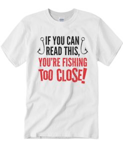 Fishing Season Fishing Too Close T Shirt