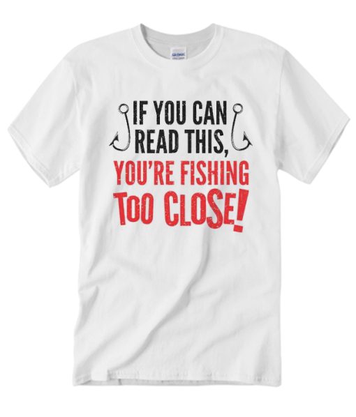 Fishing Season Fishing Too Close T Shirt