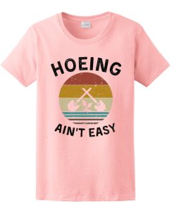 Hoeing Ain't Easy T Shirt