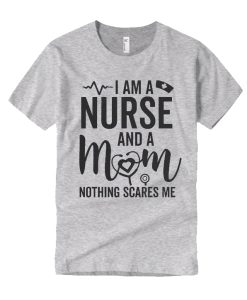 I Am A Nurse And A Mom Nothing Scares Me T Shirt