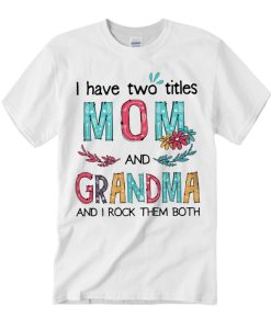 I Have Two Titles Mom And Grandma T Shirt