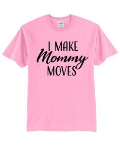 I Make Mommy Moves - Mother's Day T Shirt