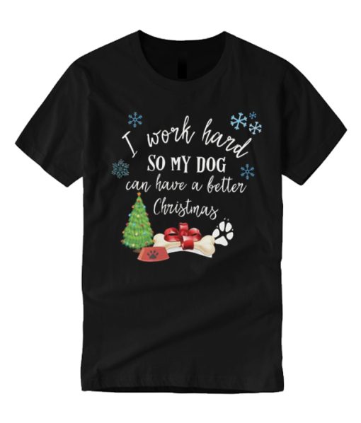 I work hard so my dog can have a Better Christmas T Shirt