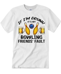 If I'm Drunk It's My Bowling Friends T Shirt