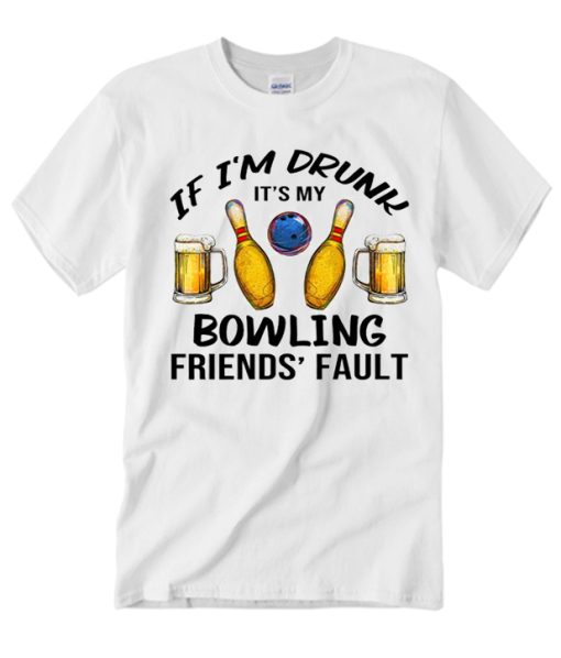 If I'm Drunk It's My Bowling Friends T Shirt