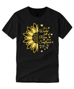 In a World full of Roses be a Sunflower T Shirt