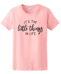 It's The Little Things In Life T Shirt