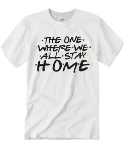 The One Where we All Stay Home - Friends T Shirt