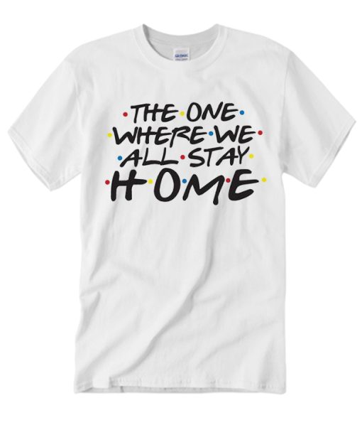 The One Where we All Stay Home - Friends T Shirt