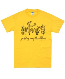 You Belong Among The Wildflowers T Shirt